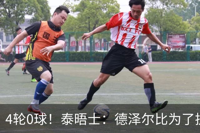4轮0球！泰晤士：德泽尔比为了提升进攻请球员喝酒、留家庭作业